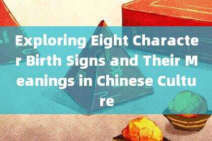 Exploring Eight Character Birth Signs and Their Meanings in Chinese Culture