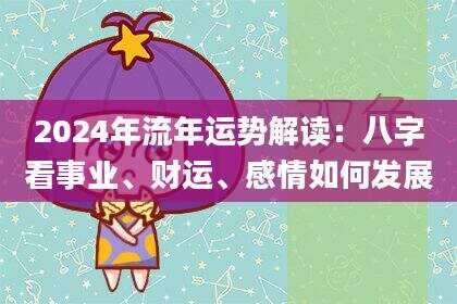 2024年流年运势解读：八字看事业、财运、感情如何发展