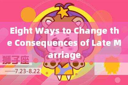 Eight Ways to Change the Consequences of Late Marriage