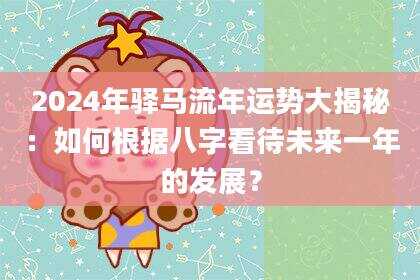 2024年驿马流年运势大揭秘：如何根据八字看待未来一年的发展？