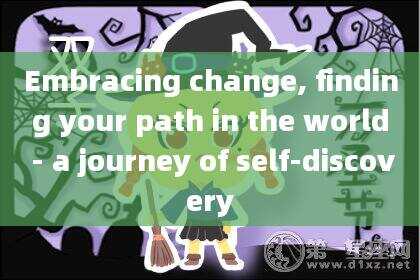 Embracing change, finding your path in the world - a journey of self-discovery