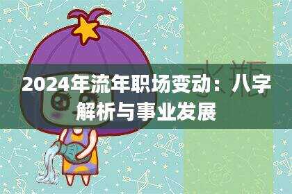 2024年流年职场变动：八字解析与事业发展