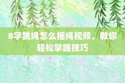 8字跳绳怎么摇绳视频，教你轻松掌握技巧