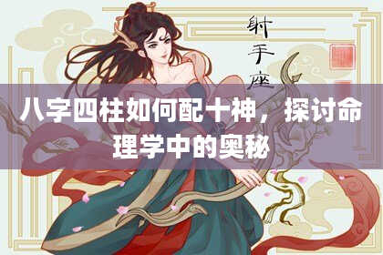 八字四柱如何配十神，探讨命理学中的奥秘