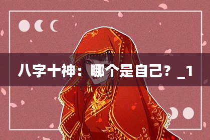 八字十神：哪个是自己？_1