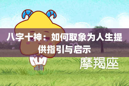 八字十神：如何取象为人生提供指引与启示