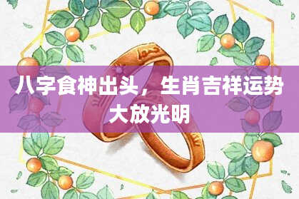 八字食神出头，生肖吉祥运势大放光明