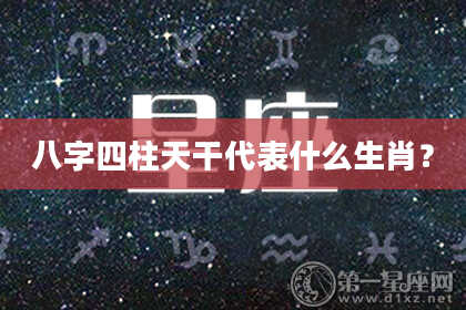 八字四柱天干代表什么生肖？