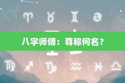 八字师傅：尊称何名？