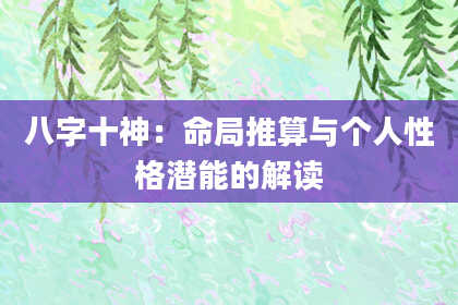 八字十神：命局推算与个人性格潜能的解读