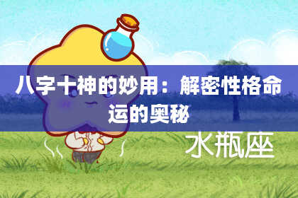 八字十神的妙用：解密性格命运的奥秘