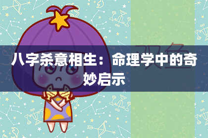 八字杀意相生：命理学中的奇妙启示