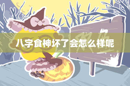 八字食神坏了会怎么样呢