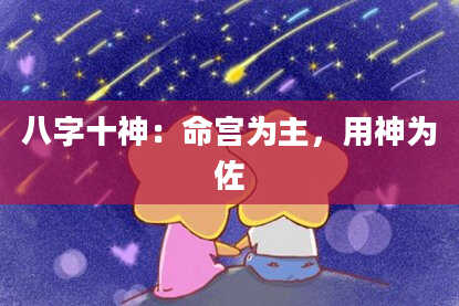 八字十神：命宫为主，用神为佐