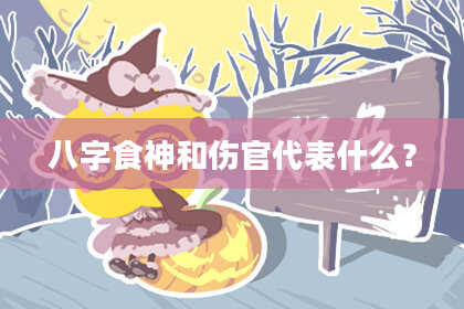 八字食神和伤官代表什么？