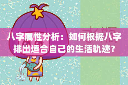 八字属性分析：如何根据八字排出适合自己的生活轨迹？