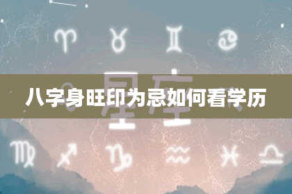 八字身旺印为忌如何看学历