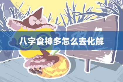 八字食神多怎么去化解