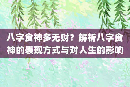 八字食神多无财？解析八字食神的表现方式与对人生的影响