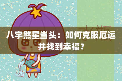 八字煞星当头：如何克服厄运并找到幸福？