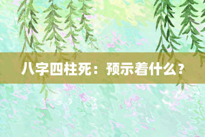 八字四柱死：预示着什么？