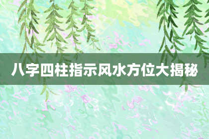 八字四柱指示风水方位大揭秘