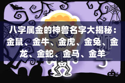 八字属金的神兽名字大揭秘：金鼠、金牛、金虎、金兔、金龙、金蛇、金马、金羊