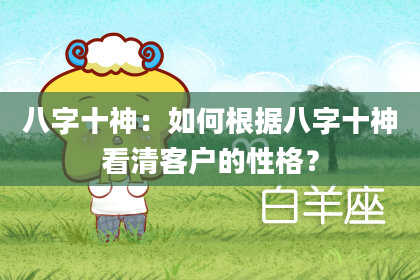 八字十神：如何根据八字十神看清客户的性格？