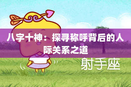 八字十神：探寻称呼背后的人际关系之道