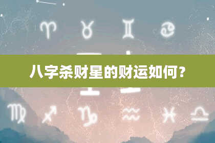 八字杀财星的财运如何？