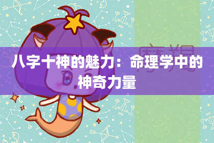 八字十神的魅力：命理学中的神奇力量