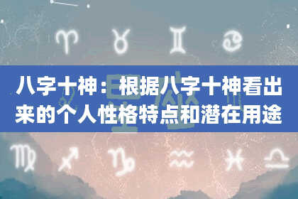 八字十神：根据八字十神看出来的个人性格特点和潜在用途