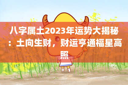 八字属土2023年运势大揭秘：土向生财，财运亨通福星高照