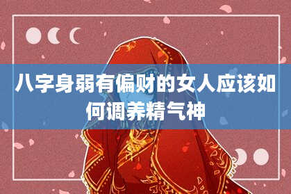 八字身弱有偏财的女人应该如何调养精气神