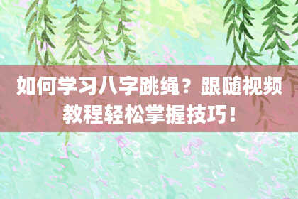 如何学习八字跳绳？跟随视频教程轻松掌握技巧！