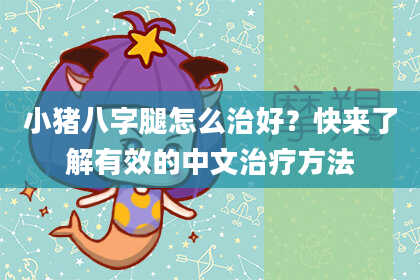 小猪八字腿怎么治好？快来了解有效的中文治疗方法