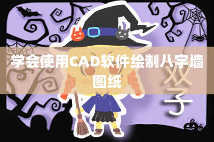 学会使用CAD软件绘制八字墙图纸