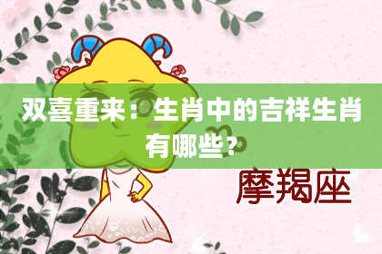 双喜重来：生肖中的吉祥生肖有哪些？