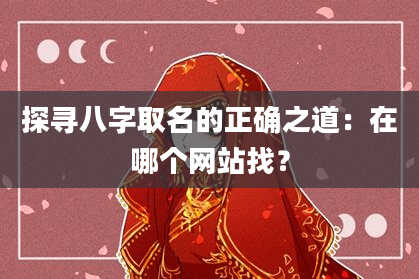 探寻八字取名的正确之道：在哪个网站找？