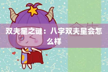 双夫星之谜：八字双夫星会怎么样