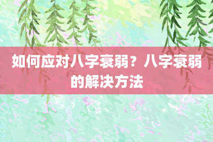 如何应对八字衰弱？八字衰弱的解决方法