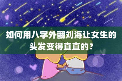 如何用八字外翻刘海让女生的头发变得直直的？