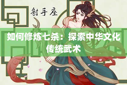 如何修炼七杀：探索中华文化传统武术