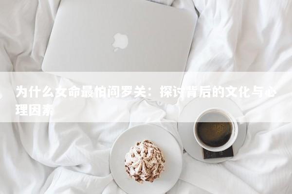 为什么女命最怕阎罗关：探讨背后的文化与心理因素