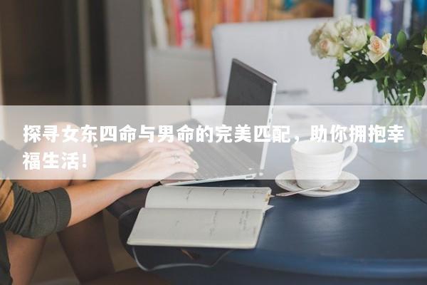 探寻女东四命与男命的完美匹配，助你拥抱幸福生活！