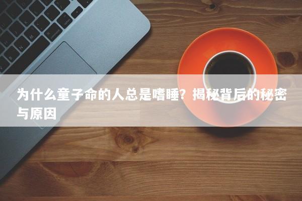 为什么童子命的人总是嗜睡？揭秘背后的秘密与原因