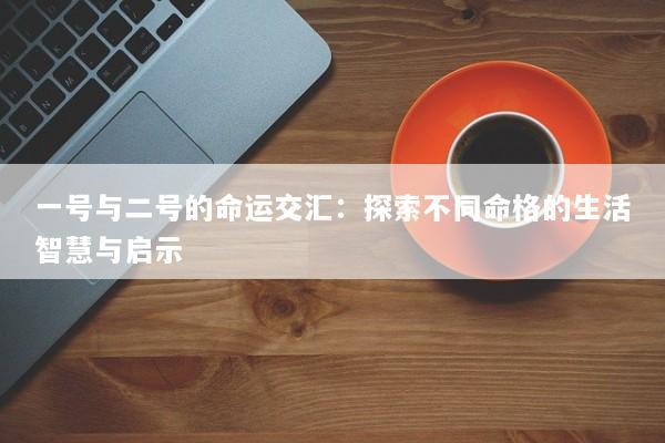 一号与二号的命运交汇：探索不同命格的生活智慧与启示