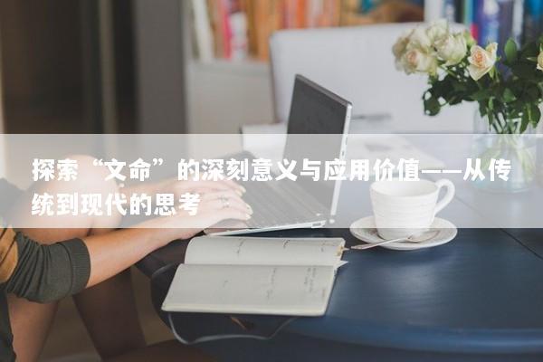 探索“文命”的深刻意义与应用价值——从传统到现代的思考