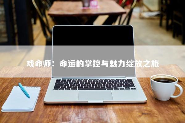 戏命师：命运的掌控与魅力绽放之旅