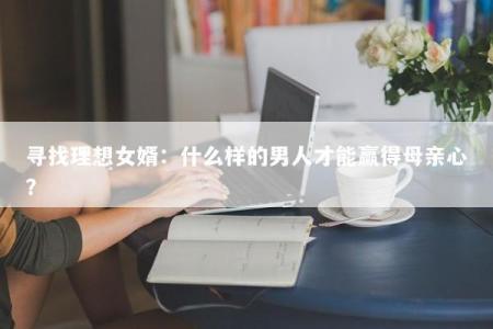 寻找理想女婿：什么样的男人才能赢得母亲心？